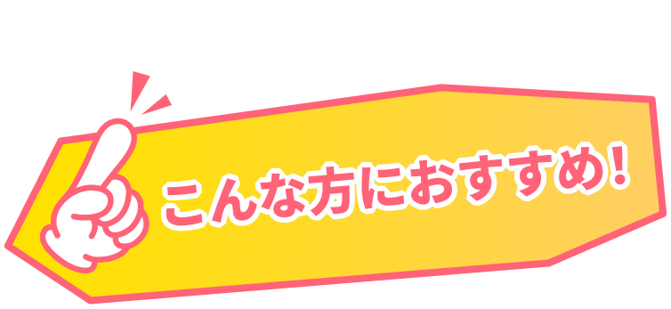 こんな方におすすめ！